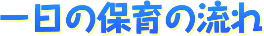 一日の保育の流れ