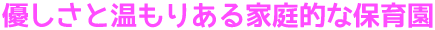 優しさと温もりある家庭的な保育園